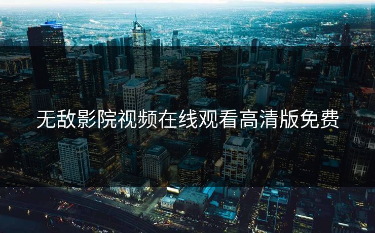 无敌影院视频在线观看高清版免费