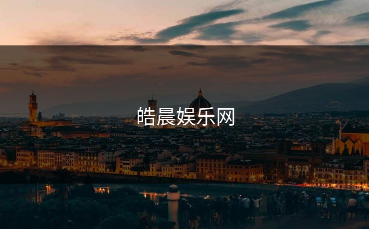 皓晨娱乐网 皓晨娱乐网