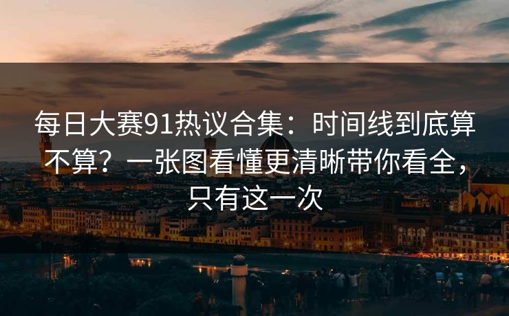 每日大赛91热议合集：时间线到底算不算？一张图看懂更清晰带你看全，只有这一次