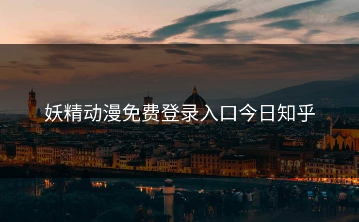 妖精动漫免费登录入口今日知乎