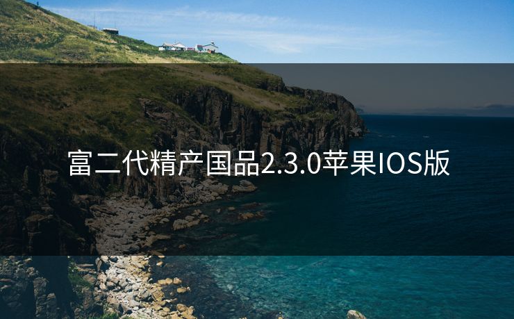 富二代精产国品2.3.0苹果IOS版 富二代精产国品2.3.0苹果IOS版