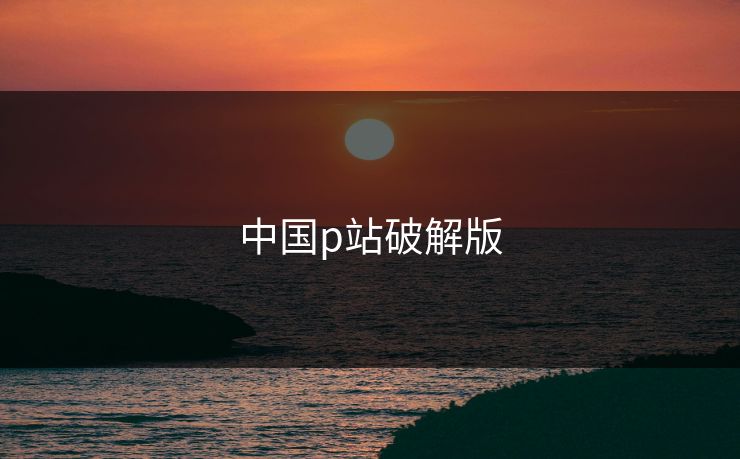 中国p站破解版