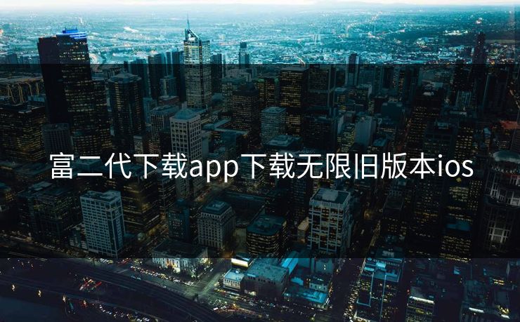 富二代下载app下载无限旧版本ios