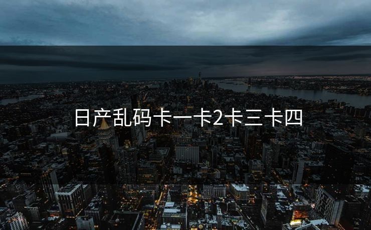 日产乱码卡一卡2卡三卡四