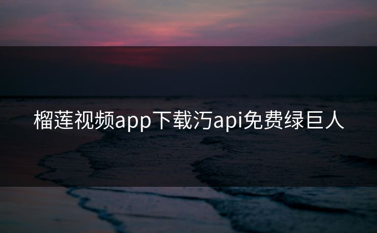 榴莲视频app下载汅api免费绿巨人