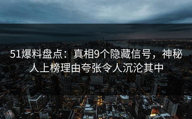 51爆料盘点:真相9个隐藏信号,神秘人上榜理由夸张令人沉沦其中 51爆料盘点:真相9个隐藏信号,神秘人上榜理由夸张令人沉沦其中