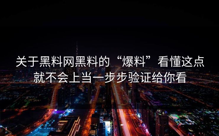 关于黑料网黑料的“爆料”看懂这点就不会上当一步步验证给你看
